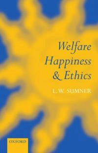 Welfare, happiness, and ethics; Leonard W. Sumner; 1996