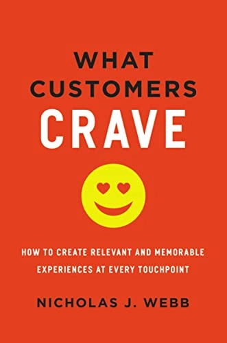 What Customers Crave: How to Create Relevant and Memorable Experiences at Every Touchpoint; Nicholas J. Webb; 2017