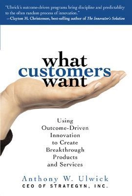 What customers want : using outcome-driven innovation to, create breakthrough products and services; Anthony W. Ulwick; 2005