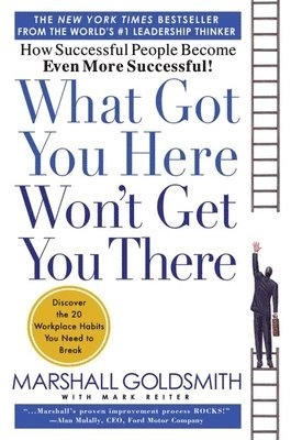 What got you here won't get you there : how successful people become even more successful!; Marshall Goldsmith; 2007