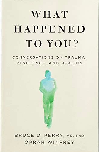 What happened to you? : conversations on trauma, resilience and healing; Bruce Duncan Perry; 2021
