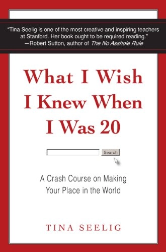 What I Wish I Knew When I Was 20; Tina Seelig; 2011