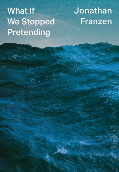 What If We Stopped Pretending; Jonathan Franzen; 2021