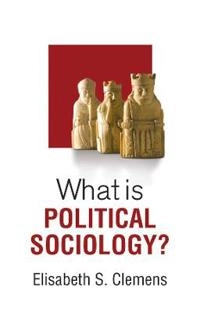 What is Political Sociology?; Elisabeth Clemens; 2016
