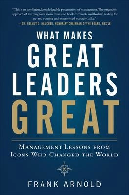 What makes great leaders great : management lessons from icons who changed the world ; Frank Arnold; 2012
