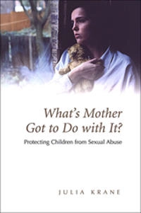 What's mother got to do with it? : protecting children from sexual abuse; Julia Krane; 2003