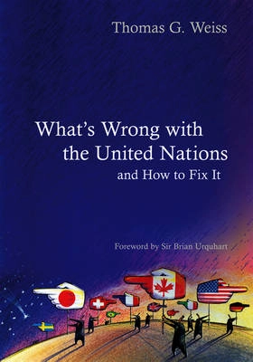What's Wrong with the United Nations and How to Fix it; Thomas G. Weiss; 2008