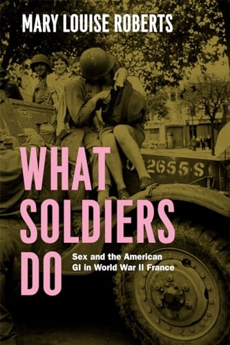 What soldiers do : sex and the American GI in World War II France; Mary Louise Roberts; 2013