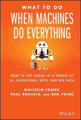 What To Do When Machines Do Everything: How to Get Ahead in a World of AI,; Malcolm Frank, Ben Pring, Paul Roehrig; 2017