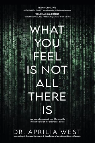 What You Feel Is Not All There Is : Free your choices and your life from the default world of the emotional matrix; Aprilia West; 2021