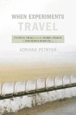 When experiments travel : clinical trials and the global search for human subjects; Adriana Petryna; 2009