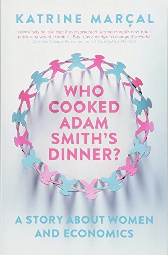 Who cooked Adam Smith's dinner? : a story about women and economics; Katrine Marçal; 2016