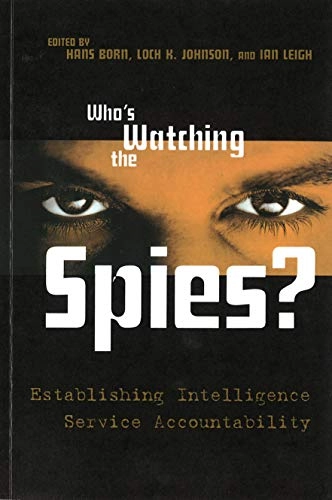 Who's watching the spies : establishing intelligence service accountability; H. Born, Loch K. Johnson, I. Leigh, Theodor H. Winkler, Leif Mevik; 2005
