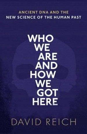 Who we are and how we got here : ancient DNA and the new science of the human past; David (Of Harvard Medical School) Reich; 2018