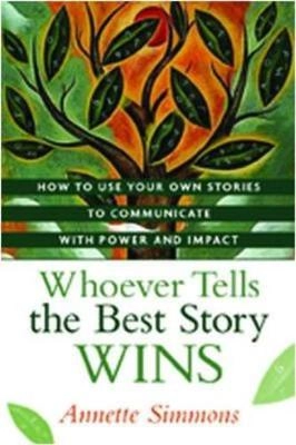 Whoever tells the best story wins : how to use your own stories to communicate with power and impact