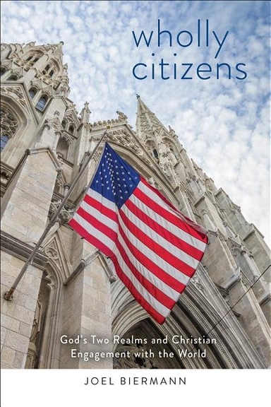 Wholly citizens - gods two realms and christian engagement with the world; Joel D Biermann, Joel D Biermann; 2017