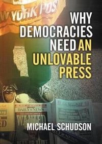 Why Democracies Need an Unlovable Press; Michael Schudson; 2008