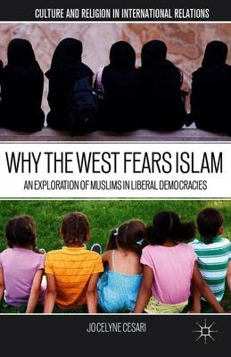 Why the west fears Islam : an exploration of Muslims in liberal democracies; Jocelyne Cesari; 2013