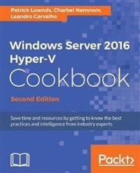Windows Server 2016 Hyper-V Cookbook ; Patrick Lownds, Charbel Nemnom, Charbel Nemnom; 2017