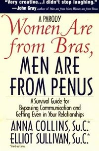 Women are from Bras, Men are from Penus: A Survival Guide for Bypassing Communication and Getting Even in Your Relationships; Anna Collins, Elliot Sullivan