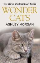 Wonder Cats: True Stories of Extraordinary Felines; Ashley Morgan; 2010