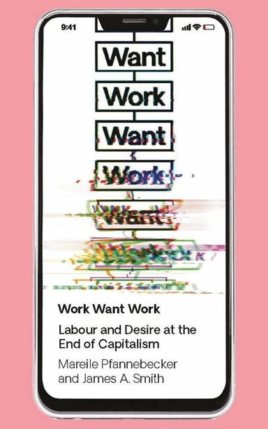 Work want work : labour and desire at the end of capitalism