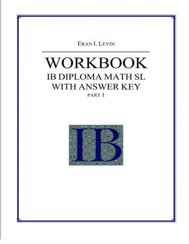 Workbook - IB Diploma Math SL Part 1 with Answer Key; Eran Levin; 2013