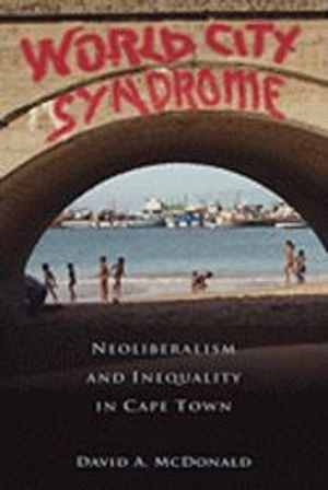 World City Syndrome: Neoliberalism and Inequality in Cape Town (Routledge Studies in Human Geography) [Elektronisk resurs]; David A McDonald, David A McDonald; 2009