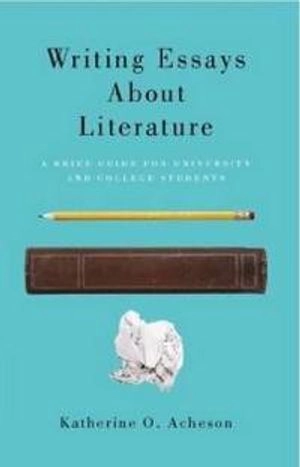 Writing essays about literature : a brief guide for university and college students; Katherine O. Acheson; 2011