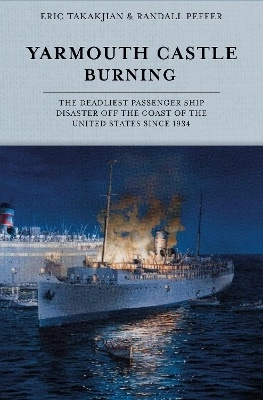 Yarmouth Castle Burning: The Deadliest Passenger Ship Disaster off the Coast of the United States Since 1934; Eric Takakjian, Randall Peffer; 2025