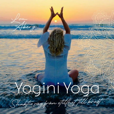 Yogini Yoga : Shaktis väg från stillhet till kraft; Lou Åberg; 2020