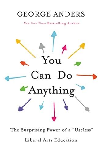 You can do anything : the surprising power of a "useless" liberal arts education; George Anders; 2019