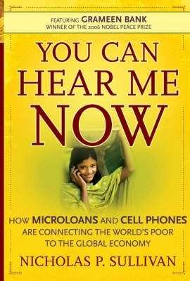 You Can Hear Me Now: How Microloans and Cell Phones are Connecting the Worl; Nicholas P. Sullivan; 2007