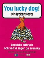 You lucky dog. Din lyckans ost : Engelska uttryck och vad vi säger på svens; Mia Carlstedt, Kerstin Johanson; 2006