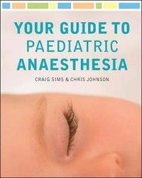 Your Guide to Paediatric Anaesthesia; Craig Sims; 2011