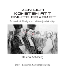 Zen och konsten att anlita en advokat : en handbok för dig som behöver anlita juridisk hjälp; Helena Kohlberg; 2020