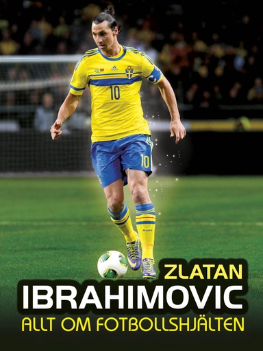 Zlatan : allt om fotbollshjälten