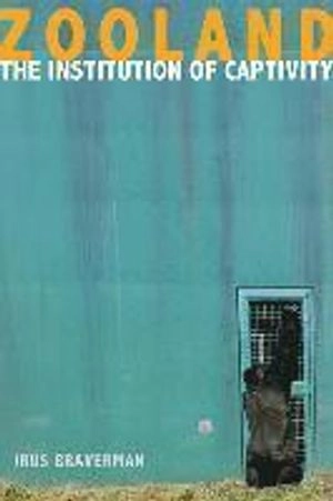 Zooland : the institution of captivity; Irus Braverman; 2013