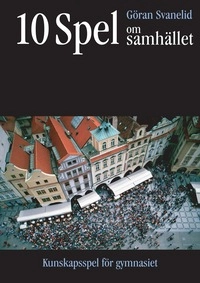 10 spel om samhället - kunskapsspel för gymnasiet; Göran Svanelid; 2008