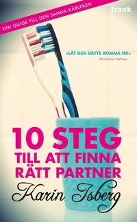 10 steg till att finna rätt partner : din guide till den sanna kärleken; Karin Isberg; 2013