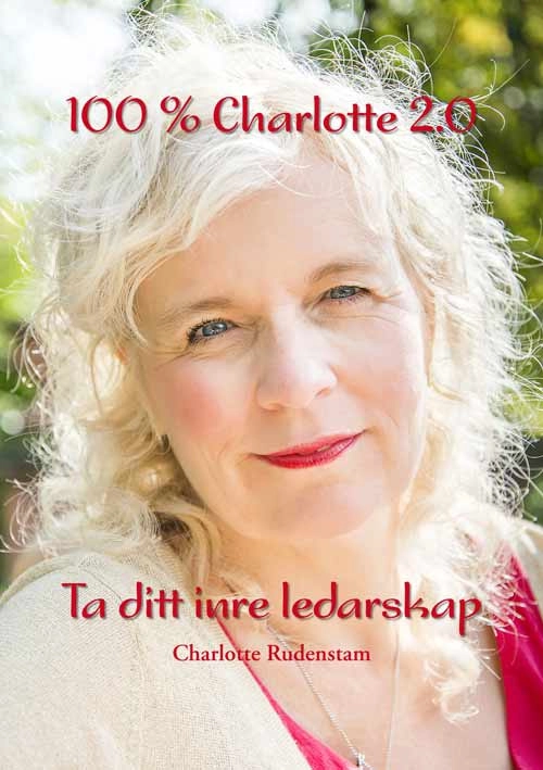 100 % Charlotte 2.0 : ta ditt inre ledarskap; Charlotte Rudenstam; 2014