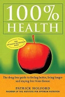 100% Health: The Drug Free Guide to Feeling Better, Living Longer and Staying Free from Disease; Patrick Holford