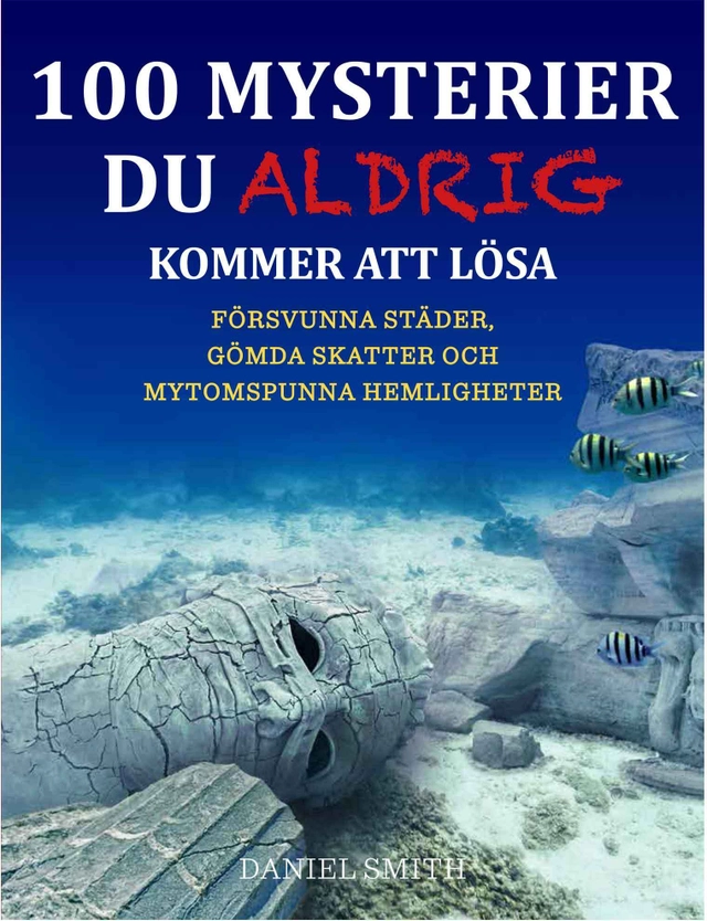 100 mysterier du aldrig kommer att lösa : försvunna städer, gömda skatter och mytomspunna hemligheter; Daniel Smith; 2015