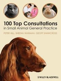 100 Top Consultations in Small Animal General Practice; Peter Hill, Sheena Warman, Geoff Shawcross; 2011