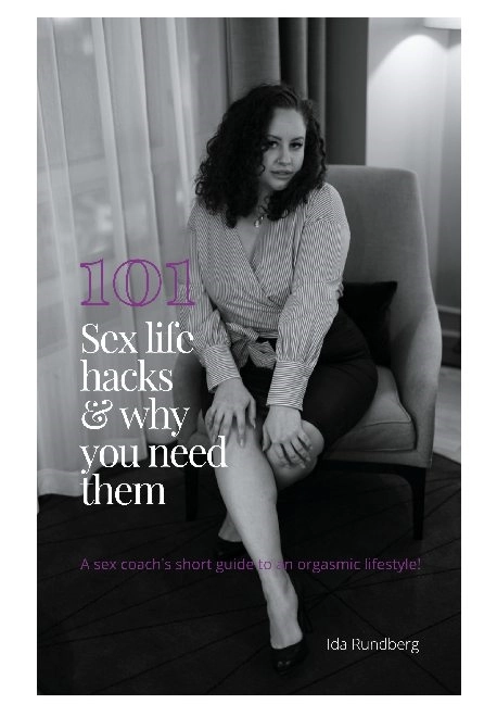 101 #sexlifehacks & why you need them : a sex coach's short guide to an orgasmic lifestyle!; Ida Rundberg; 2021