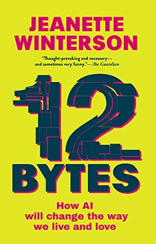 12 bytes : how AI will change the way we live and love; Jeanette Winterson; 2023