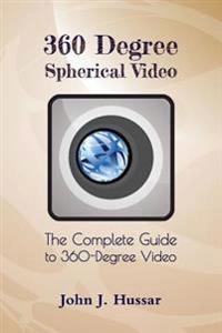 360 degree spherical video : the complete guide to 360-degree video; John J. Hussar; 2016
