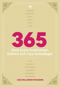 365 : hela årets traditioner, folktro och nya temadagar; Lena Mellander Fogelberg; 2013