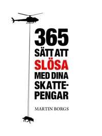 365 sätt att slösa med dina skattepengar; Martin Borgs; 2013