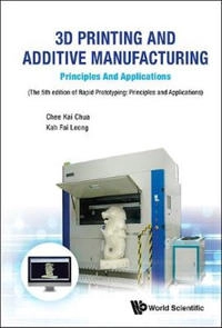 3d Printing And Additive Manufacturing: Principles And Applications - Fifth Edition Of Rapid Prototyping; Chee Kai Chua, Kah Fai Leong, Chee Kai Chua, Kah Fai Leong, Chua Chee Kai; 2017